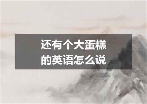 还有个大蛋糕的英语怎么说