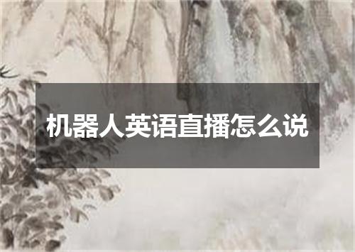机器人英语直播怎么说