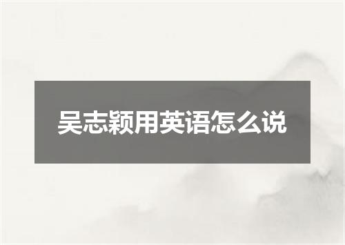 吴志颖用英语怎么说