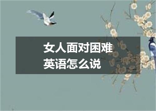 女人面对困难英语怎么说