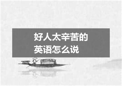 好人太辛苦的英语怎么说