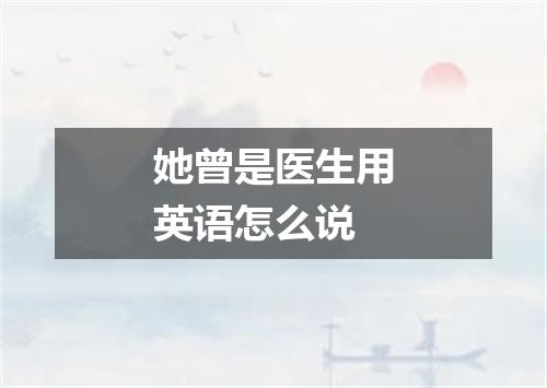 她曾是医生用英语怎么说