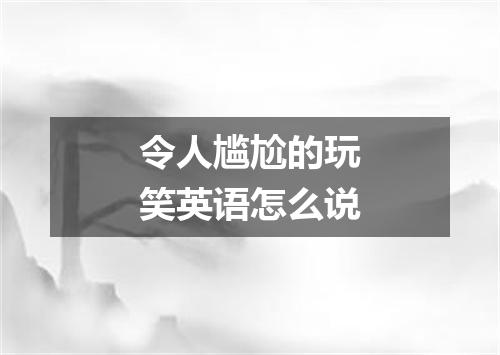 令人尴尬的玩笑英语怎么说