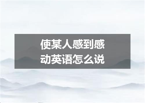 使某人感到感动英语怎么说