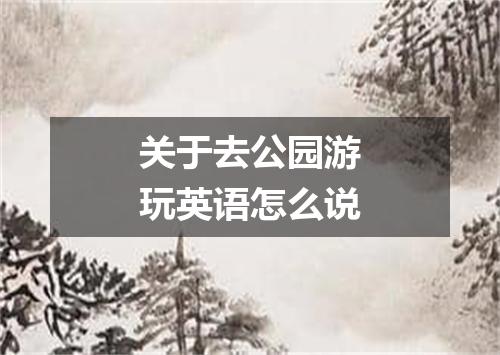 关于去公园游玩英语怎么说