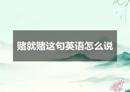 赌就赌这句英语怎么说