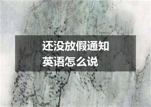 还没放假通知英语怎么说