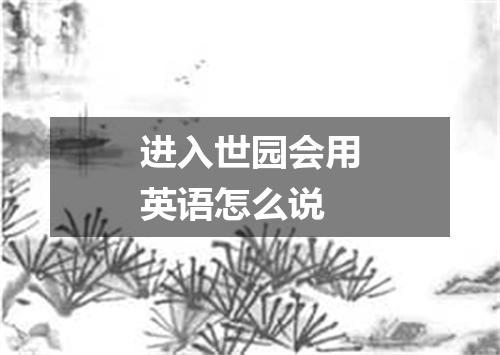 进入世园会用英语怎么说