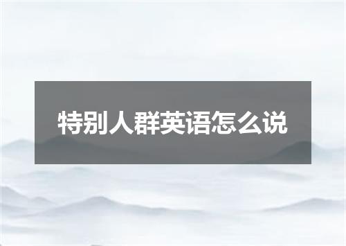 特别人群英语怎么说