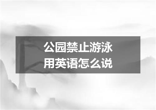 公园禁止游泳用英语怎么说