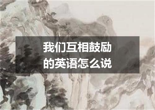 我们互相鼓励的英语怎么说