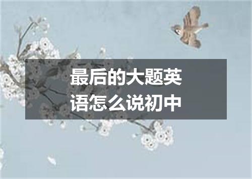 最后的大题英语怎么说初中