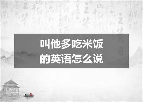 叫他多吃米饭的英语怎么说