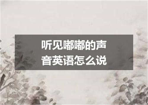 听见嘟嘟的声音英语怎么说