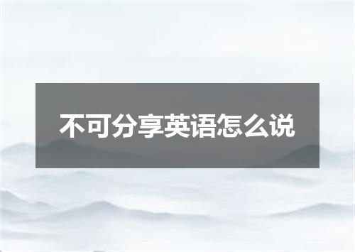 不可分享英语怎么说
