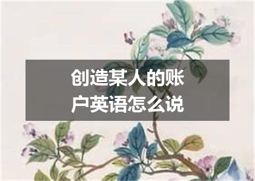 创造某人的账户英语怎么说