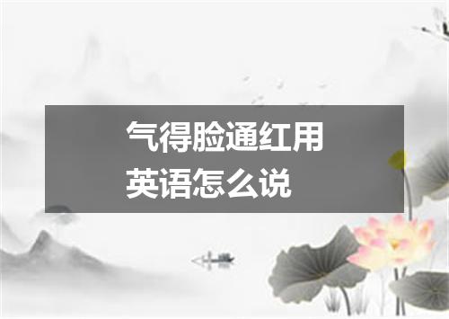 气得脸通红用英语怎么说