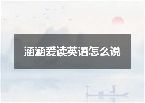 涵涵爱读英语怎么说