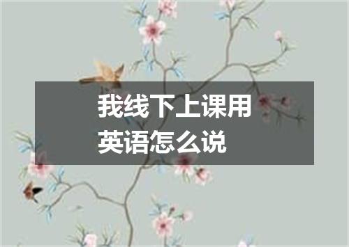 我线下上课用英语怎么说