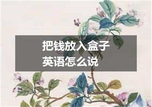 把钱放入盒子英语怎么说