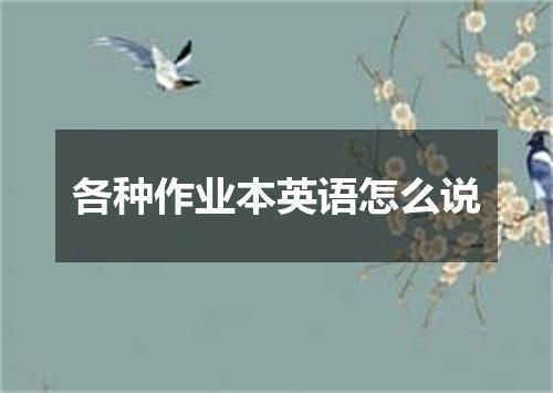 各种作业本英语怎么说