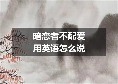 暗恋者不配爱用英语怎么说