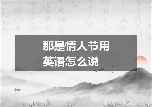 那是情人节用英语怎么说