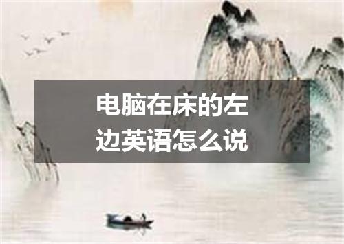 电脑在床的左边英语怎么说