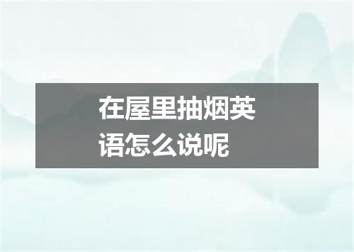 在屋里抽烟英语怎么说呢
