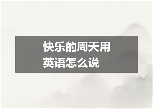 快乐的周天用英语怎么说