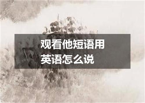 观看他短语用英语怎么说