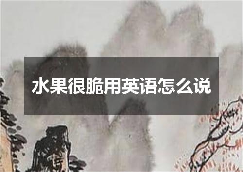 水果很脆用英语怎么说