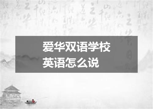 爱华双语学校英语怎么说