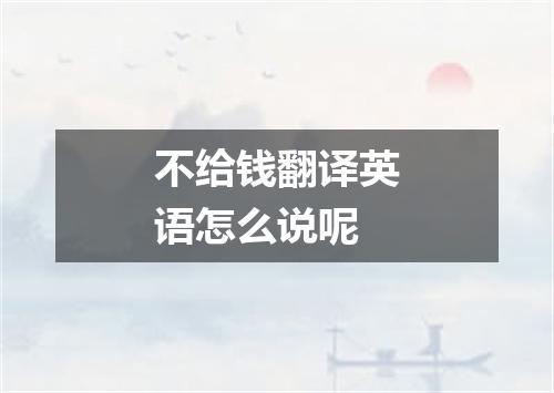 不给钱翻译英语怎么说呢