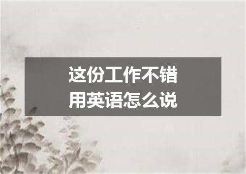 这份工作不错用英语怎么说