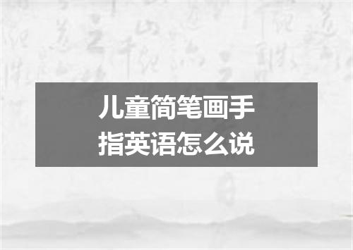 儿童简笔画手指英语怎么说