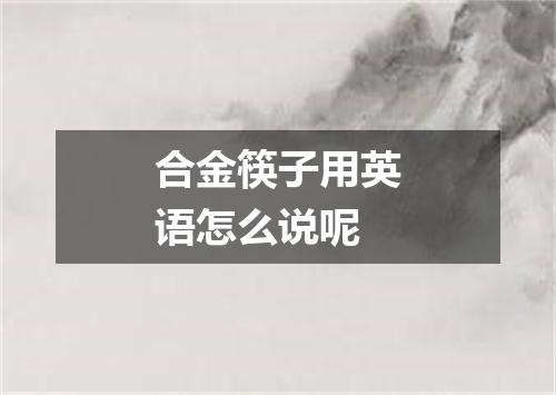 合金筷子用英语怎么说呢