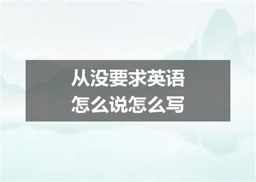 从没要求英语怎么说怎么写