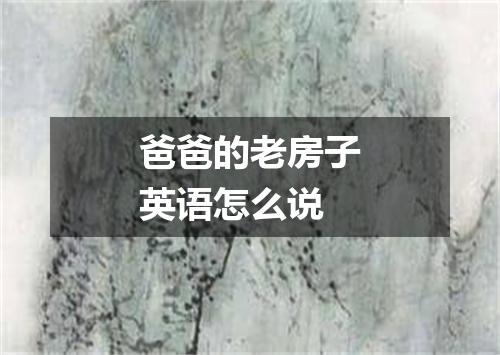 爸爸的老房子英语怎么说