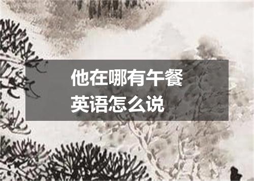 他在哪有午餐英语怎么说