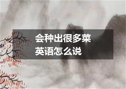 会种出很多菜英语怎么说