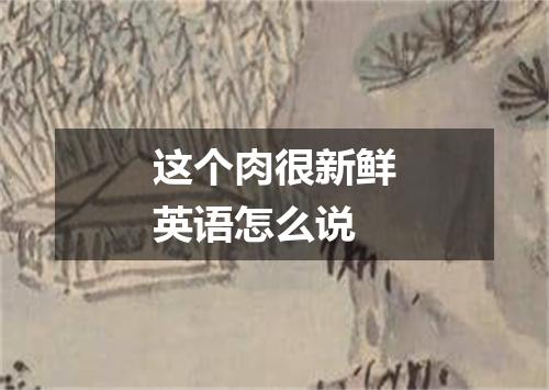 这个肉很新鲜英语怎么说