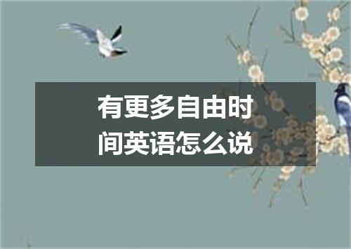 有更多自由时间英语怎么说