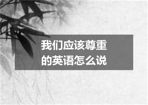 我们应该尊重的英语怎么说