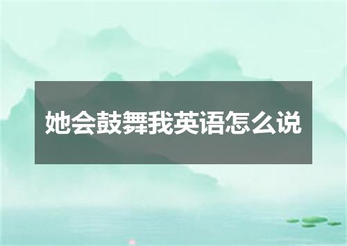 她会鼓舞我英语怎么说