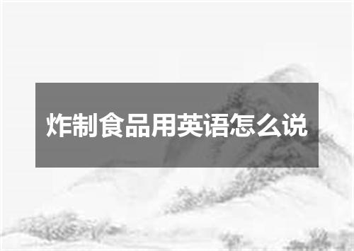 炸制食品用英语怎么说