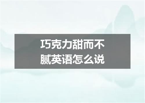 巧克力甜而不腻英语怎么说