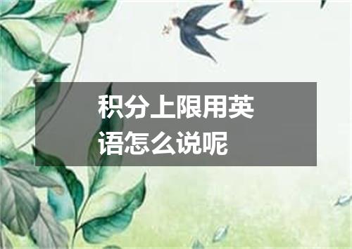 积分上限用英语怎么说呢