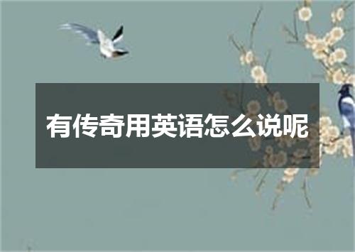 有传奇用英语怎么说呢