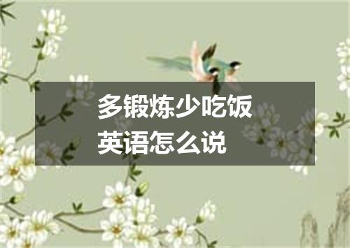 多锻炼少吃饭英语怎么说